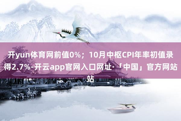 开yun体育网前值0%；10月中枢CPI年率初值录得2.7%-开云app官网入口网址·「中国」官方网站