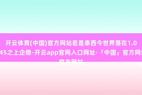 开云体育(中国)官方网站若是泰西今世界落在1.0845之上企稳-开云app官网入口网址·「中国」官方网站