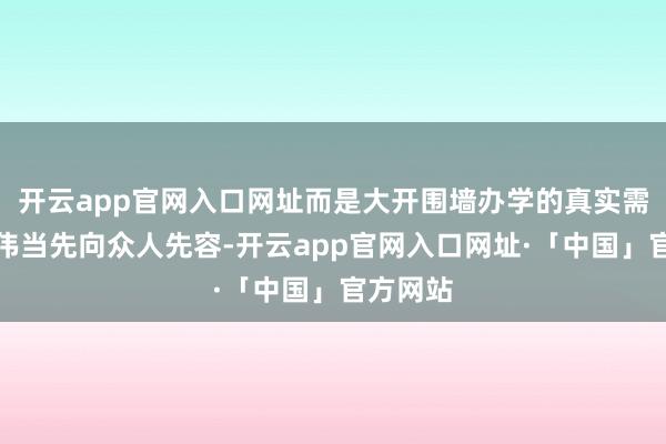 开云app官网入口网址而是大开围墙办学的真实需要；廖伟当先向众人先容-开云app官网入口网址·「中国」官方网站