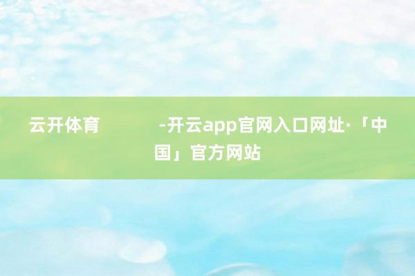 云开体育            -开云app官网入口网址·「中国」官方网站