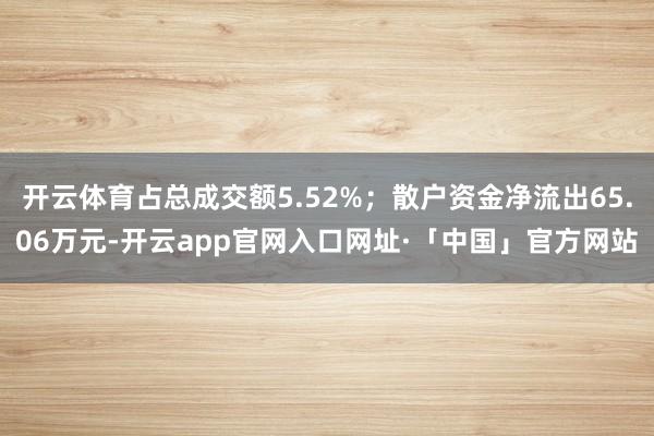 开云体育占总成交额5.52%；散户资金净流出65.06万元-开云app官网入口网址·「中国」官方网站