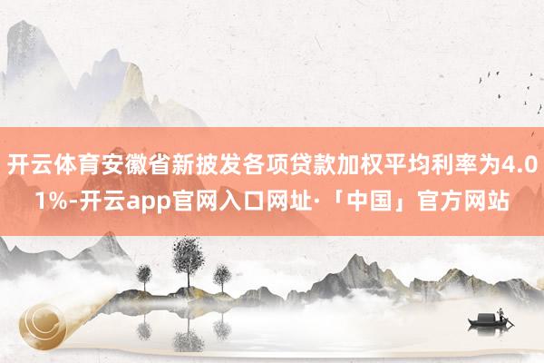 开云体育安徽省新披发各项贷款加权平均利率为4.01%-开云app官网入口网址·「中国」官方网站